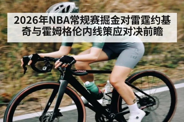 2026年NBA常规赛掘金对雷霆约基奇与霍姆格伦内线策应对决前瞻 - dafa888