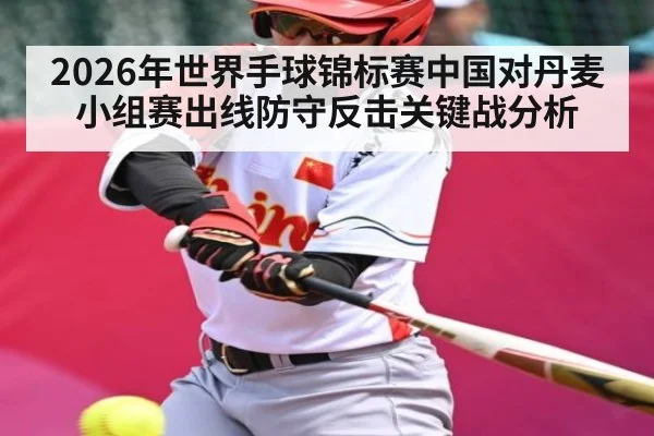 2026年世界手球锦标赛中国对丹麦小组赛出线防守反击关键战分析 - dafa888
