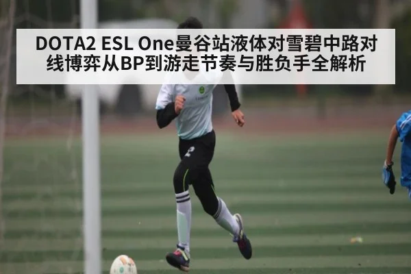 DOTA2 ESL One曼谷站液体对雪碧中路对线博弈从BP到游走节奏与胜负手全解析 - dafa888